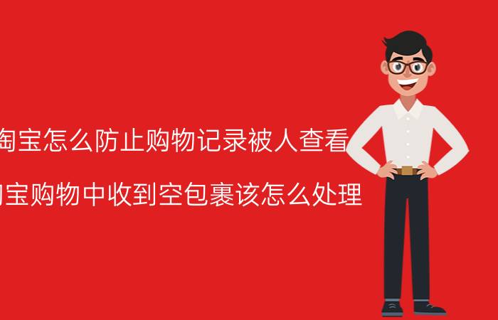 淘宝怎么防止购物记录被人查看 淘宝购物中收到空包裹该怎么处理？